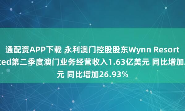通配资APP下载 永利澳门控股股东Wynn Resorts, Limited第二季度澳门业务经营收入1.63亿美元 同比增加26.93%