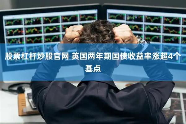 股票杠杆炒股官网 英国两年期国债收益率涨超4个基点