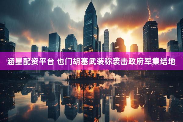 涵星配资平台 也门胡塞武装称袭击政府军集结地