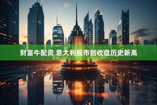 财富牛配资 意大利股市创收盘历史新高