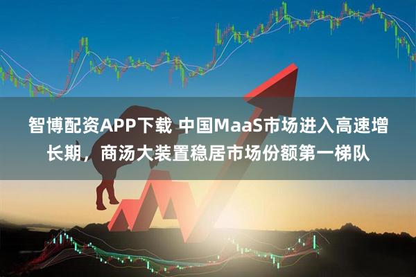 智博配资APP下载 中国MaaS市场进入高速增长期，商汤大装置稳居市场份额第一梯队