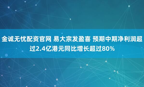 金诚无忧配资官网 易大宗发盈喜 预期中期净利润超过2.4亿港元同比增长超过80%