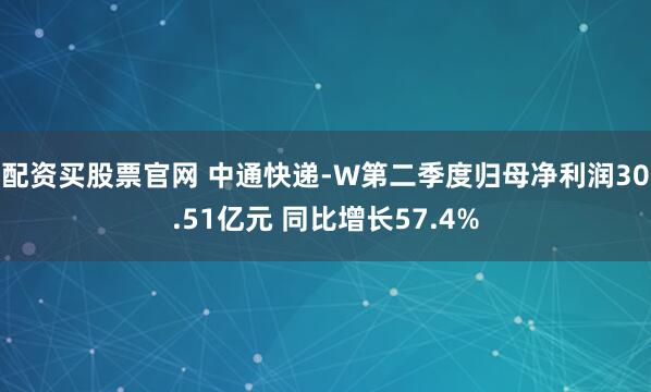 配资买股票官网 中通快递-W第二季度归母净利润30.51亿元 同比增长57.4%