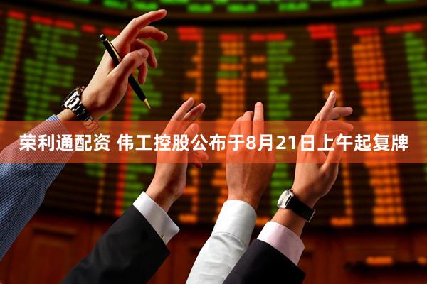 荣利通配资 伟工控股公布于8月21日上午起复牌