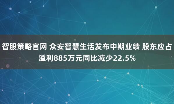 智股策略官网 众安智慧生活发布中期业绩 股东应占溢利885万元同比减少22.5%